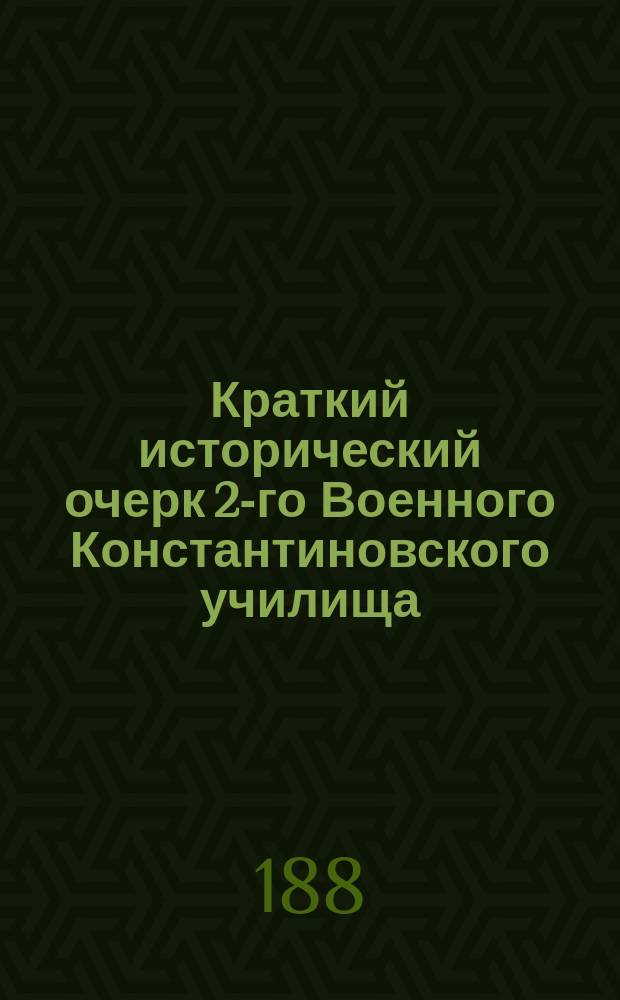 Краткий исторический очерк 2-го Военного Константиновского училища