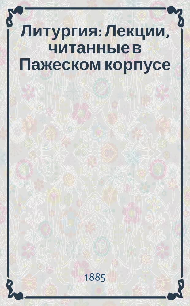 [Литургия : Лекции, читанные в Пажеском корпусе
