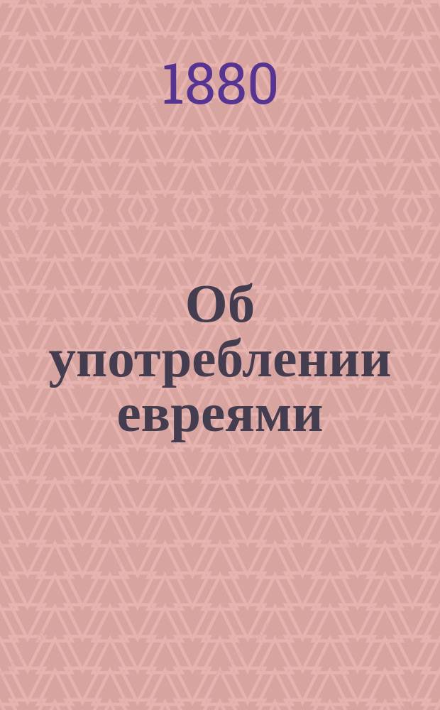 Об употреблении евреями (талмудистскими сектаторами) христианской крови для религиозных целей, в связи с вопросом об отношениях еврейства к христианству вообще : В 2 т. Т. 2