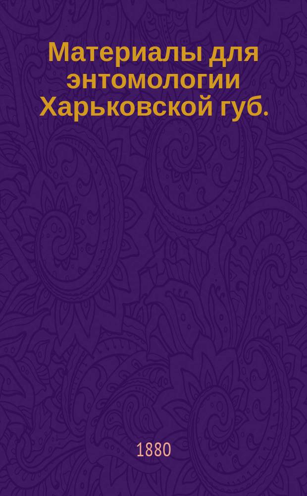 Материалы для энтомологии Харьковской губ. : 1-