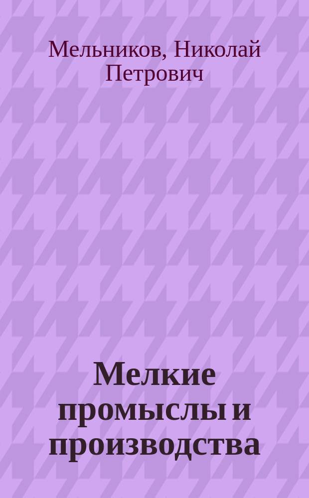 Мелкие промыслы и производства; Приготовление различного рода клея и замазок; Собрание рецептов для склеивания стекла, фарфора, металлов, кожи, камней, дерева и т. п. ..