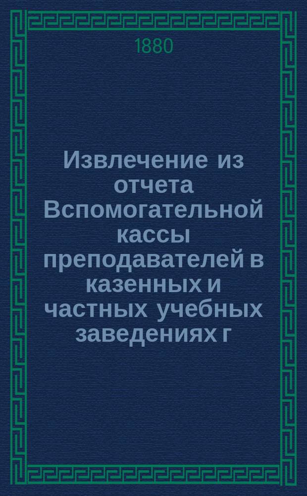 Извлечение из отчета Вспомогательной кассы преподавателей в казенных и частных учебных заведениях г. Москвы... ... за 1895 г.