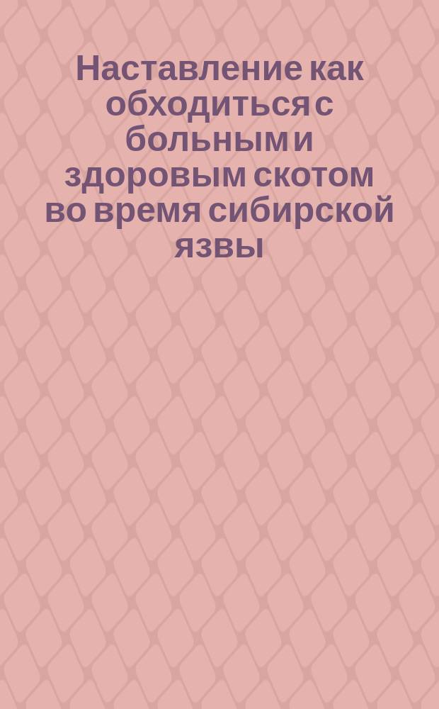 Наставление как обходиться с больным и здоровым скотом во время сибирской язвы