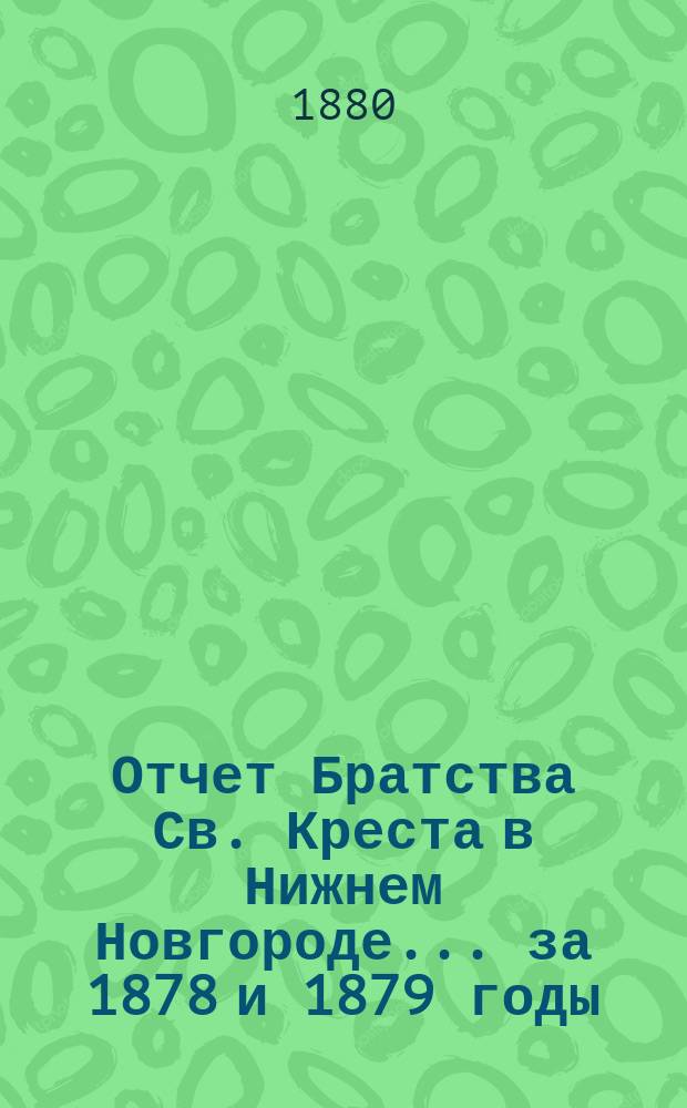 Отчет Братства Св. Креста в Нижнем Новгороде... ... за 1878 и 1879 годы