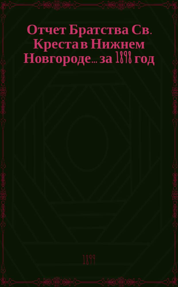 Отчет Братства Св. Креста в Нижнем Новгороде... ... за 1898 год