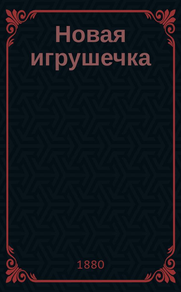 Новая игрушечка : Рус. ежемес. журн. для детей