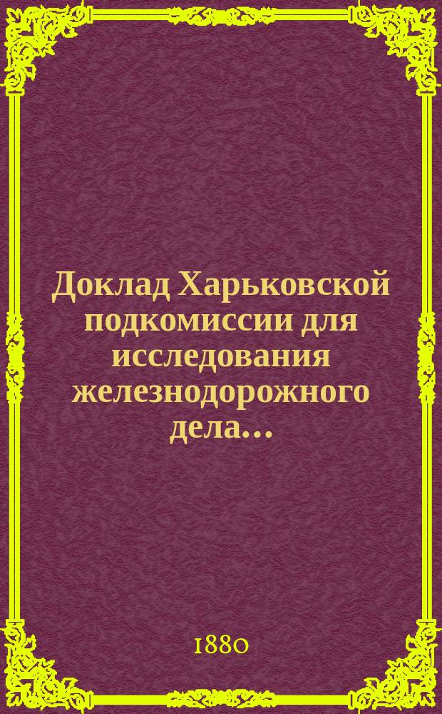 Доклад Харьковской подкомиссии для исследования железнодорожного дела...