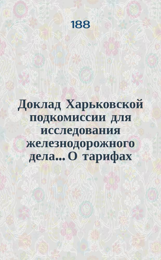 Доклад Харьковской подкомиссии для исследования железнодорожного дела... О тарифах : О тарифах