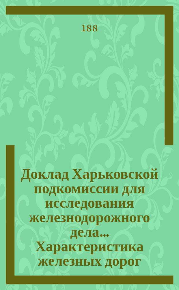 Доклад Харьковской подкомиссии для исследования железнодорожного дела... Характеристика железных дорог... : Характеристика железных дорог, входящих в район Подкомиссии