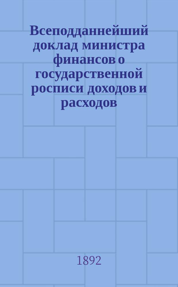 Всеподданнейший доклад министра финансов о государственной росписи доходов и расходов... на 1892 год