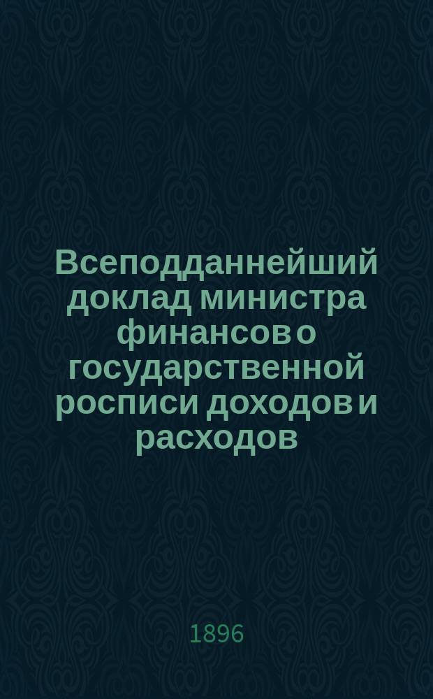 Всеподданнейший доклад министра финансов о государственной росписи доходов и расходов... на 1896 год