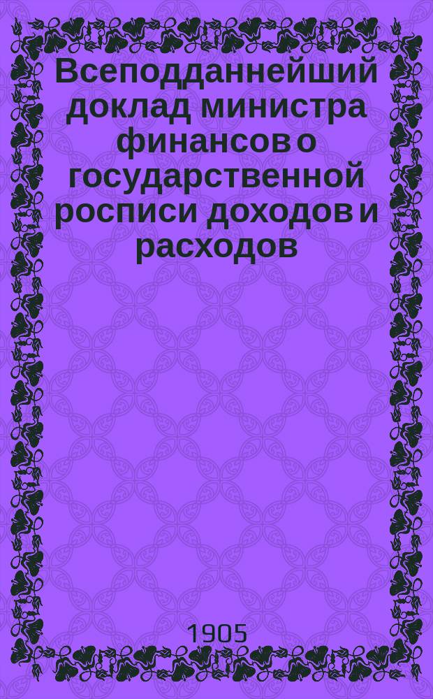 Всеподданнейший доклад министра финансов о государственной росписи доходов и расходов... на 1905 год