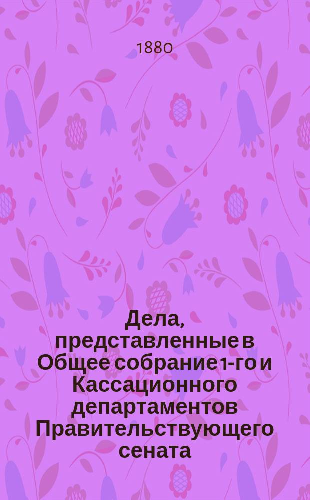 [Дела, представленные в Общее собрание 1-го и Кассационного департаментов Правительствующего сената
