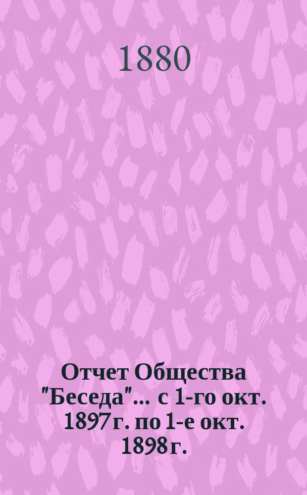 Отчет Общества "Беседа"... ... с 1-го окт. 1897 г. по 1-е окт. 1898 г.