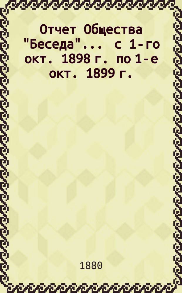 Отчет Общества "Беседа"... ... с 1-го окт. 1898 г. по 1-е окт. 1899 г.