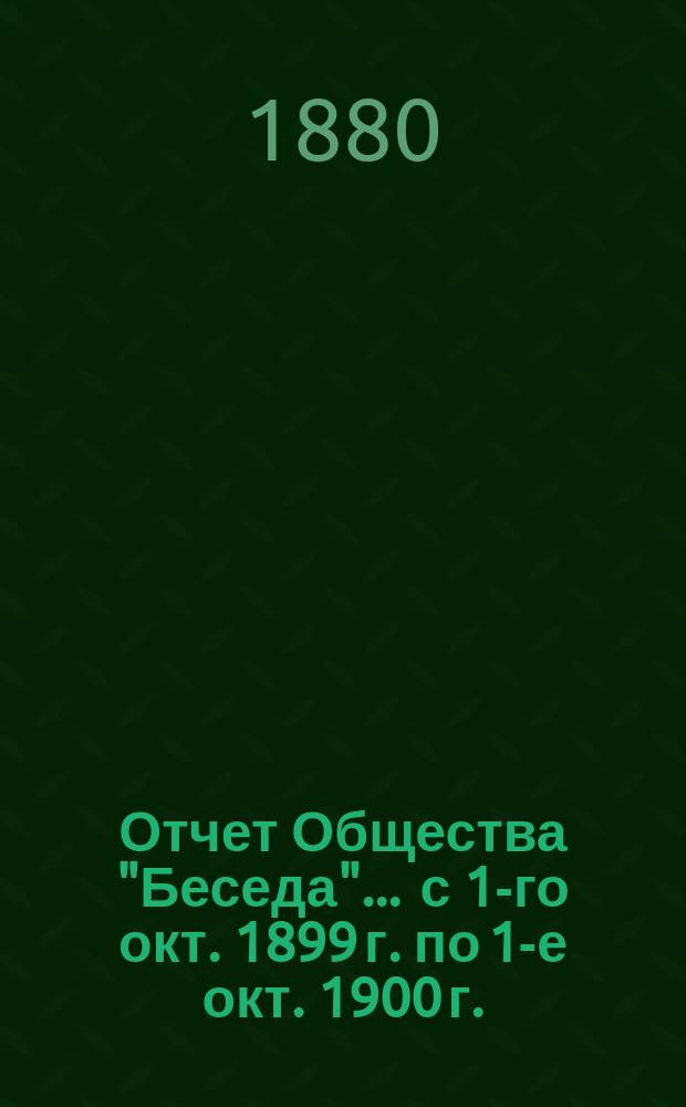 Отчет Общества "Беседа"... ... с 1-го окт. 1899 г. по 1-е окт. 1900 г.