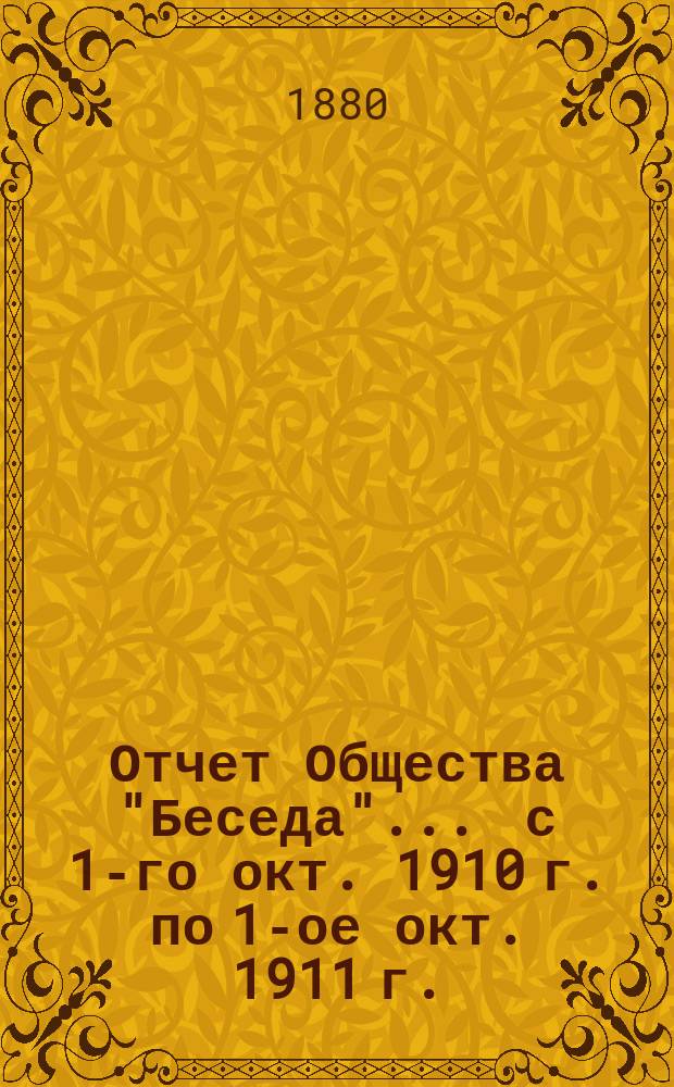 Отчет Общества "Беседа"... ... с 1-го окт. 1910 г. по 1-ое окт. 1911 г.