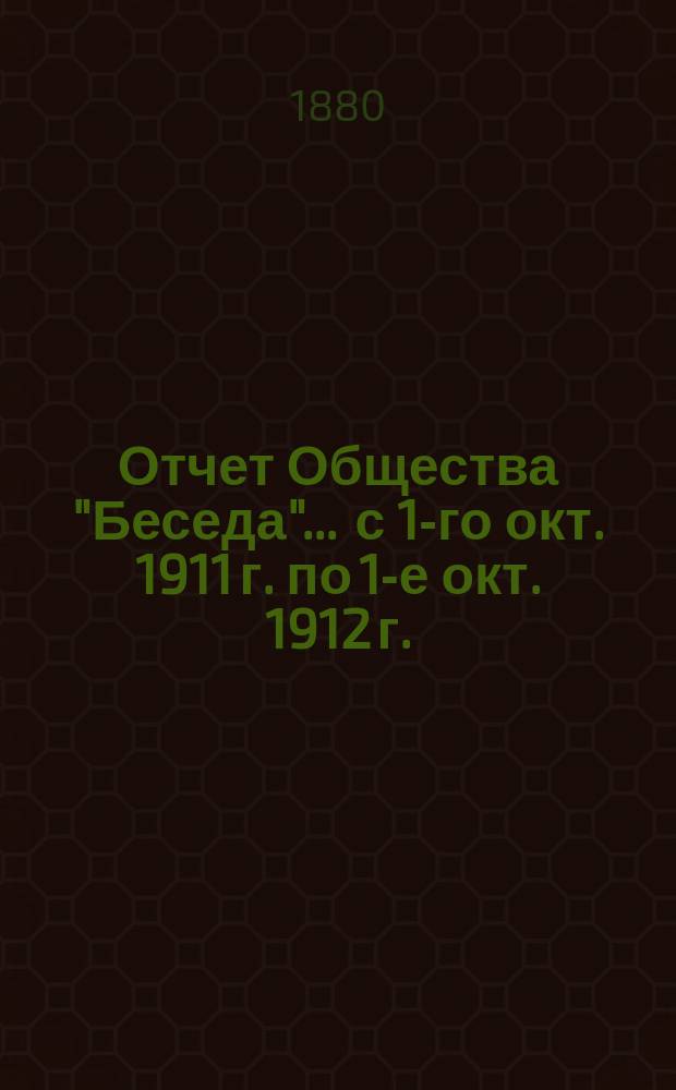 Отчет Общества "Беседа"... ... с 1-го окт. 1911 г. по 1-е окт. 1912 г.
