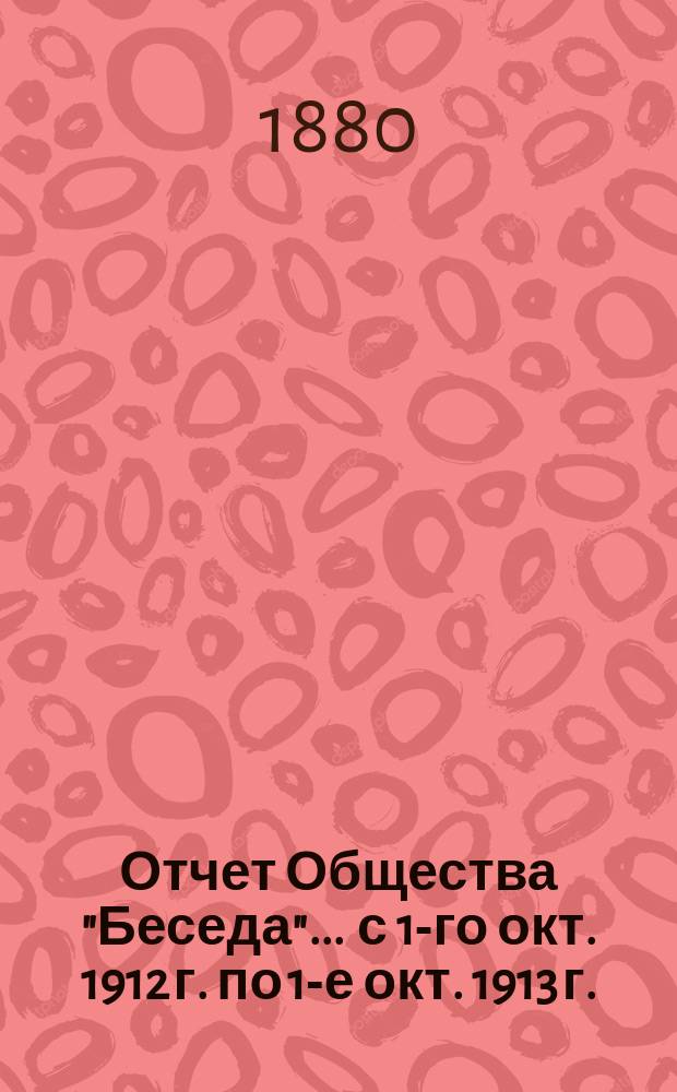 Отчет Общества "Беседа"... ... с 1-го окт. 1912 г. по 1-е окт. 1913 г.