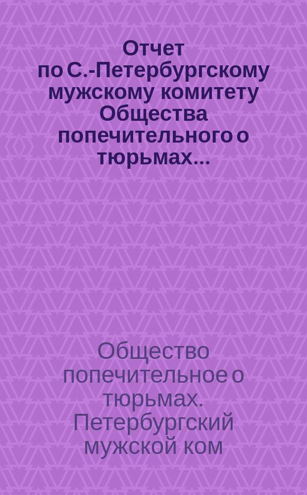Отчет по С.-Петербургскому мужскому комитету Общества попечительного о тюрьмах...