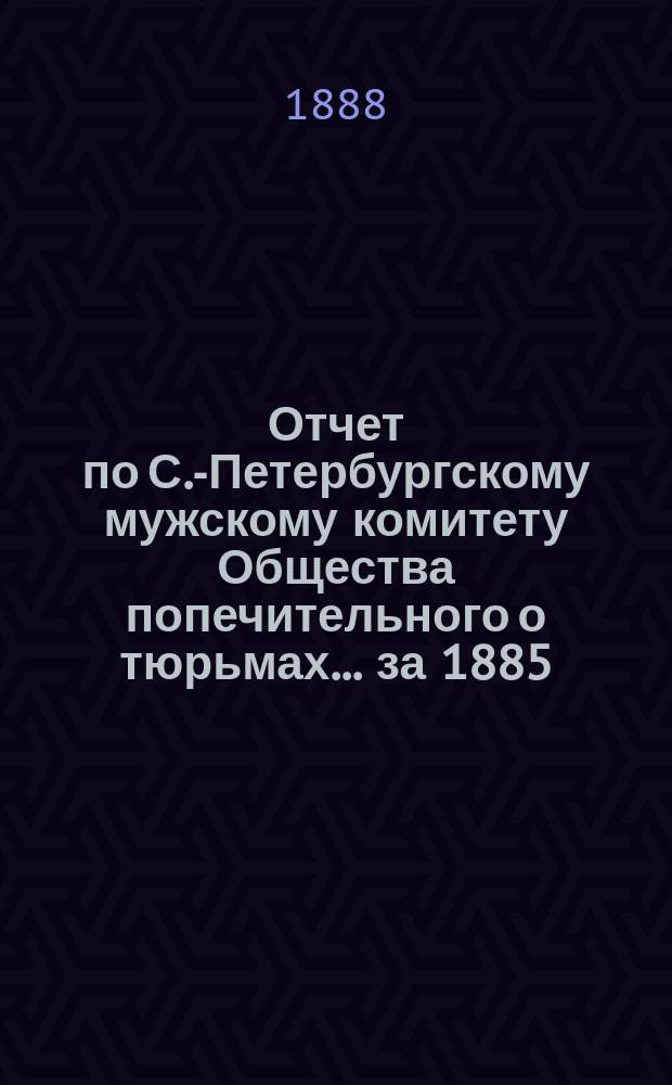 Отчет по С.-Петербургскому мужскому комитету Общества попечительного о тюрьмах... ... за 1885, 1886 и 1887 гг.