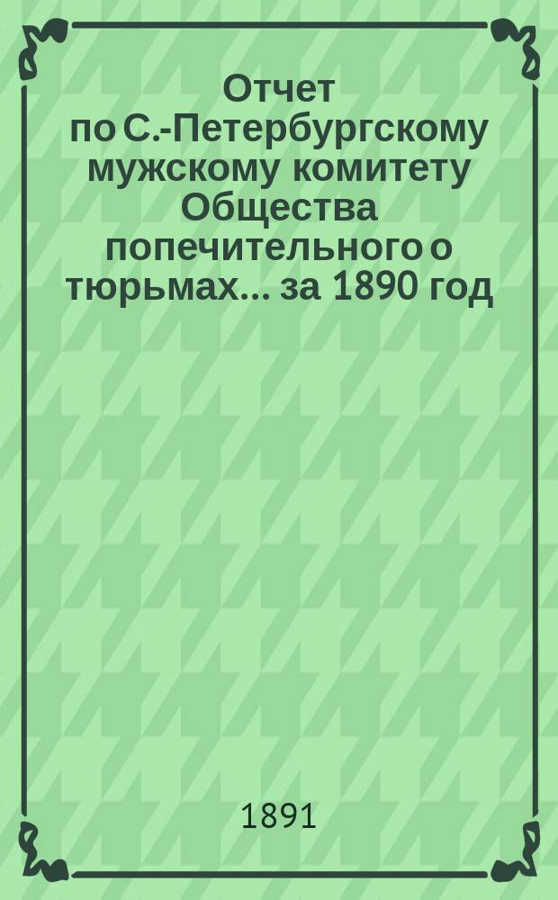 Отчет по С.-Петербургскому мужскому комитету Общества попечительного о тюрьмах... ... за 1890 год