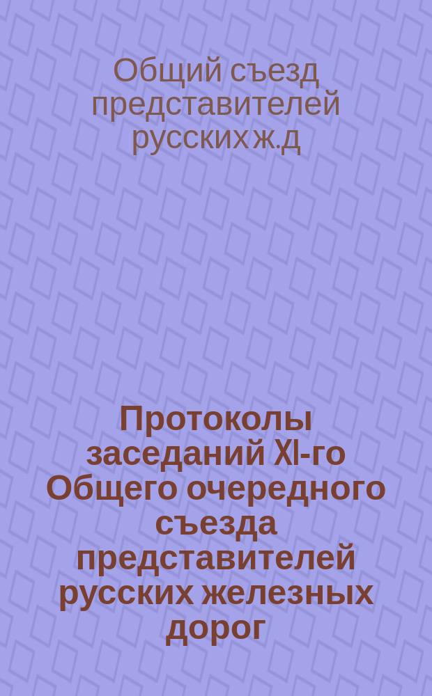Протоколы заседаний XI-го Общего очередного съезда представителей русских железных дорог. Дек. 1879 г.