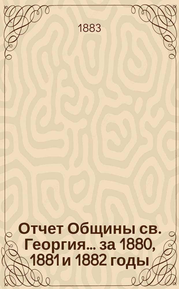 Отчет Общины св. Георгия. ... за 1880, 1881 и 1882 годы