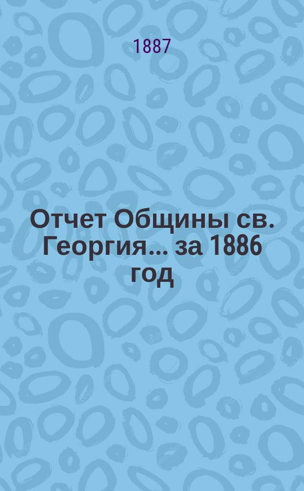 Отчет Общины св. Георгия. ... за 1886 год