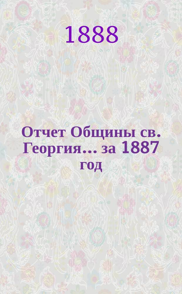 Отчет Общины св. Георгия. ... за 1887 год