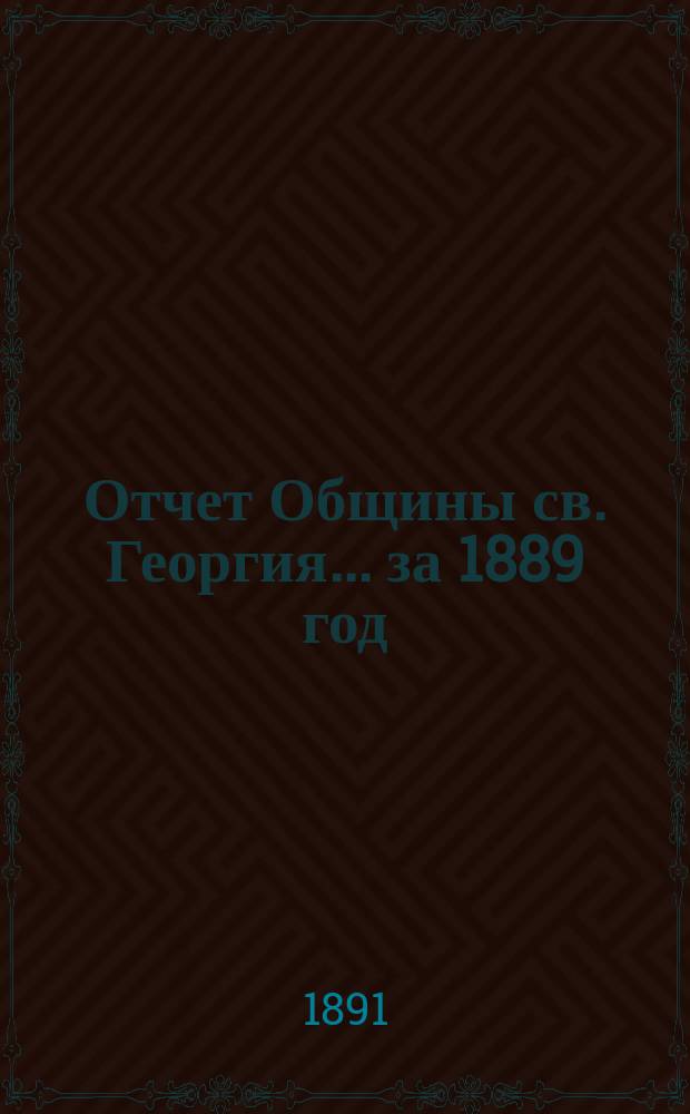 Отчет Общины св. Георгия. ... за 1889 год
