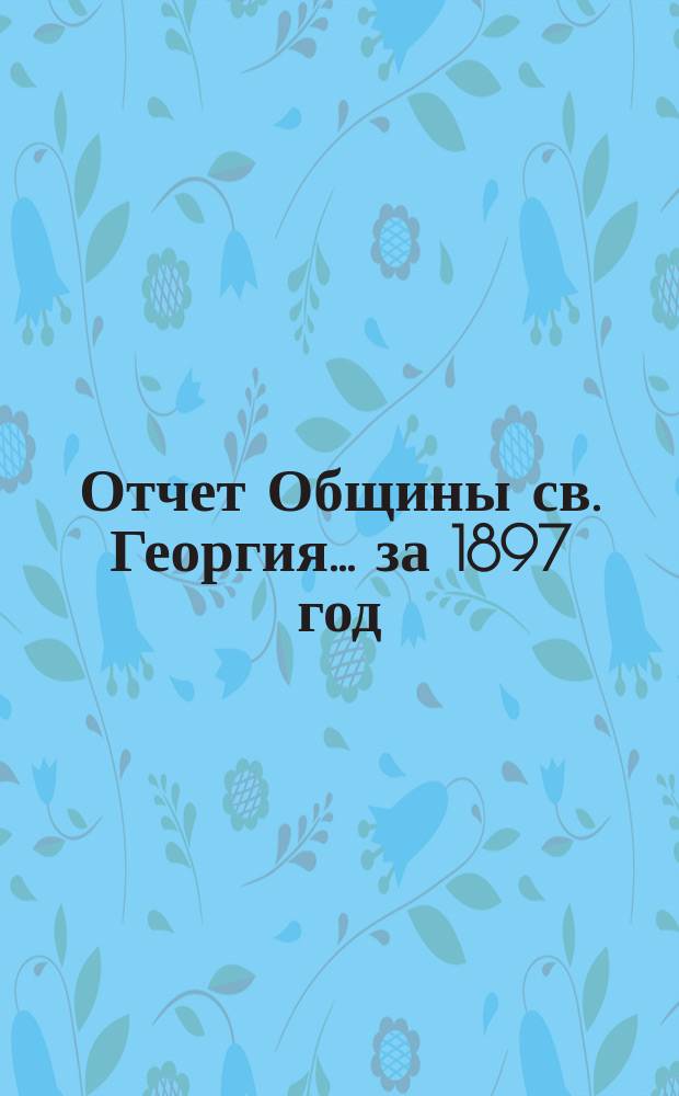 Отчет Общины св. Георгия. ... за 1897 год