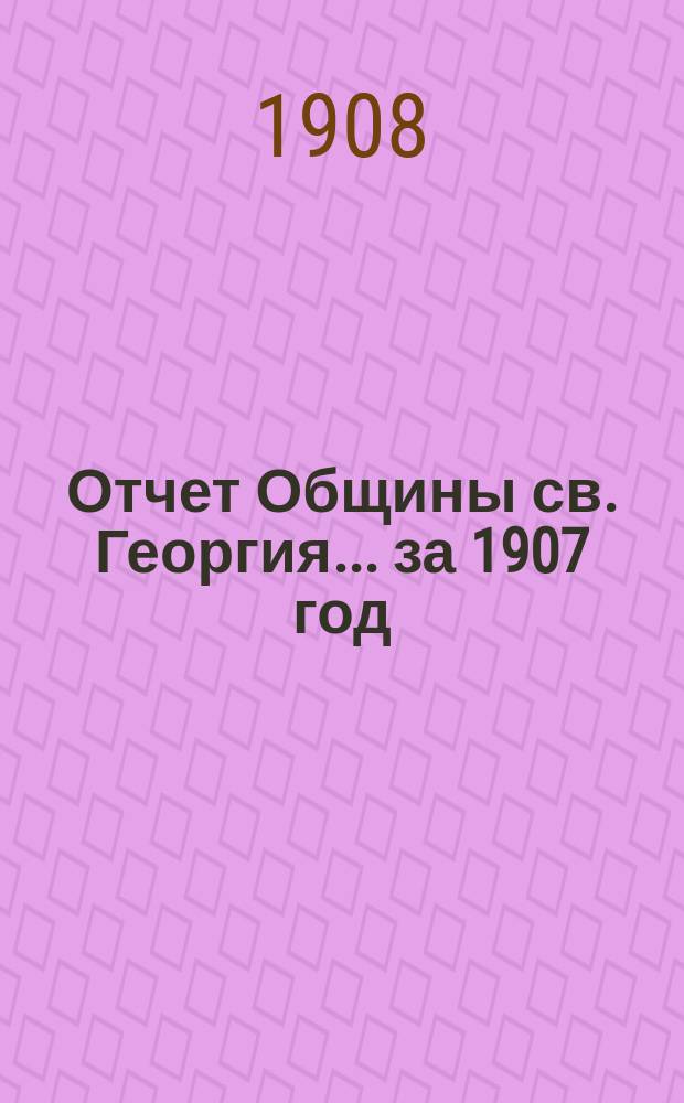 Отчет Общины св. Георгия. ... за 1907 год