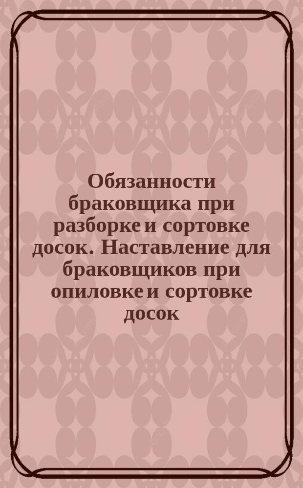 Обязанности браковщика при разборке и сортовке досок. Наставление для браковщиков при опиловке и сортовке досок