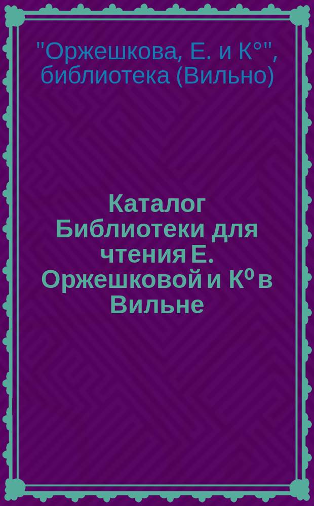 Каталог Библиотеки для чтения Е. Оржешковой и К⁰ в Вильне