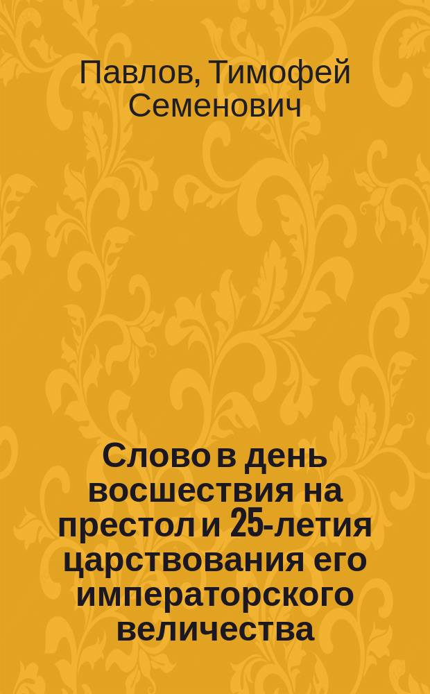[Слово в день восшествия на престол и 25-летия царствования его императорского величества, благочейстивейшего государя императора Александра Николаевича, сказанное... 19-го февраля 1880 года]