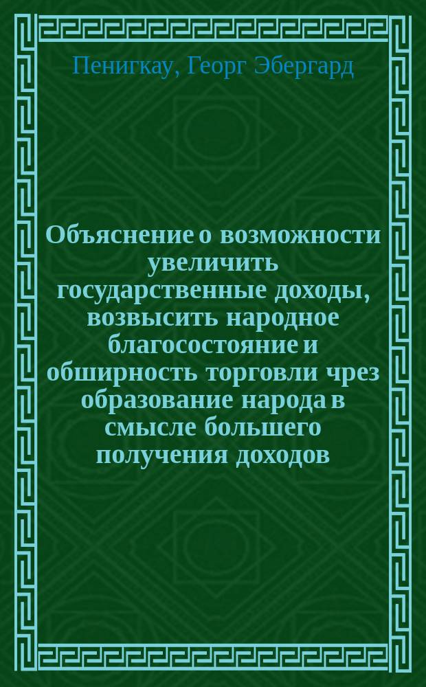 Объяснение о возможности увеличить государственные доходы, возвысить народное благосостояние и обширность торговли чрез образование народа в смысле большего получения доходов, чем ныне существующих с земледельческого труда и фабричных промыслов