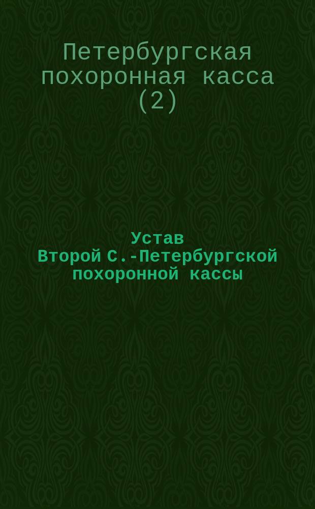 Устав Второй С.-Петербургской похоронной кассы : С изм. и доп. утв. ... 8-го февр. 1897 г