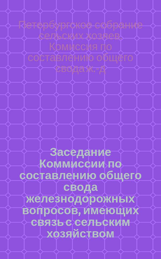 Заседание Коммиссии по составлению общего свода железнодорожных вопросов, имеющих связь с сельским хозяйством, 8, 14 и 22 апреля 1880 г.