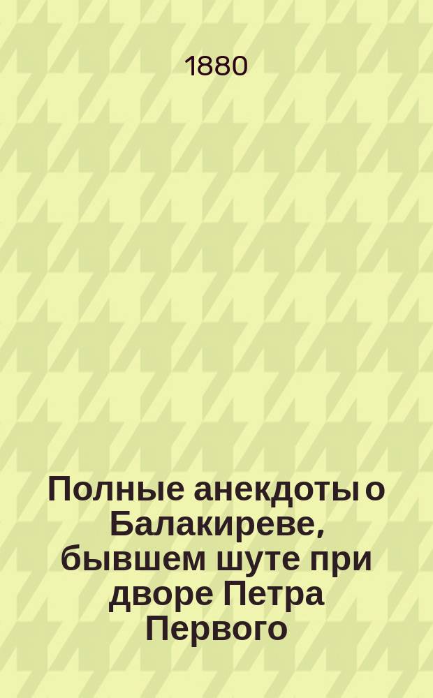 Полные анекдоты о Балакиреве, бывшем шуте при дворе Петра Первого