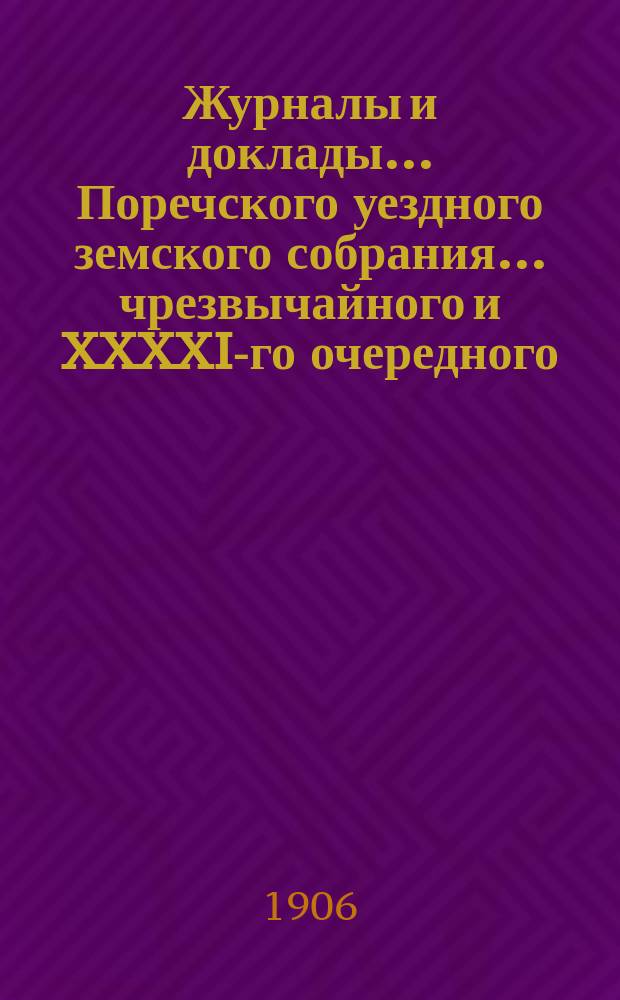 Журналы и доклады... Поречского уездного земского собрания... чрезвычайного и XXXXI-го очередного ... 1905 года