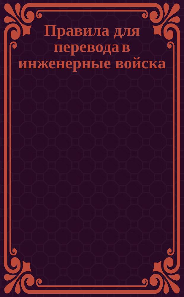 Правила для перевода в инженерные войска (саперные и понтонные баталионы) офицеров других родов оружия