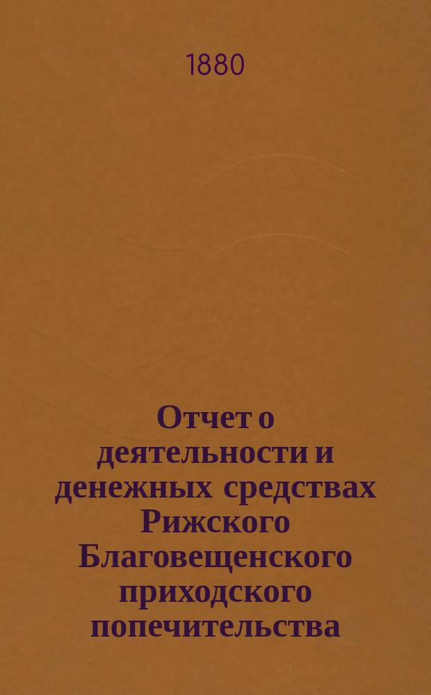 Отчет о деятельности и денежных средствах Рижского Благовещенского приходского попечительства...