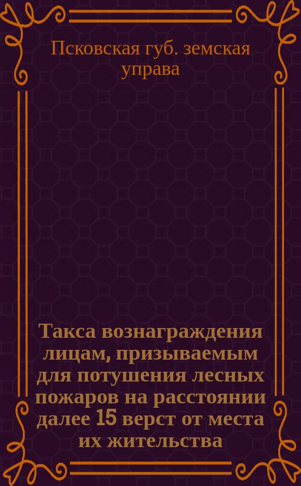 Такса вознаграждения лицам, призываемым для потушения лесных пожаров на расстоянии далее 15 верст от места их жительства, по Псковской губернии...