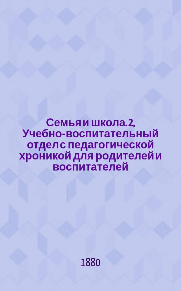 Семья и школа. 2, Учебно-воспитательный отдел с педагогической хроникой для родителей и воспитателей : Журнал
