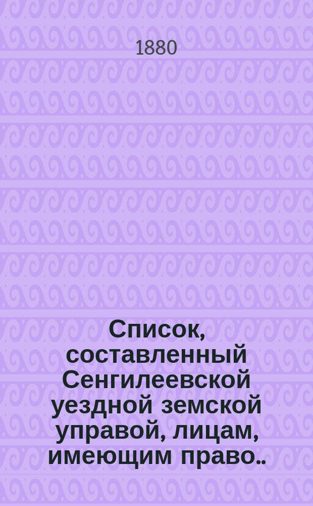 Список, составленный Сенгилеевской уездной земской управой, лицам, имеющим право... участвовать в избирательном съезде в 1880 году