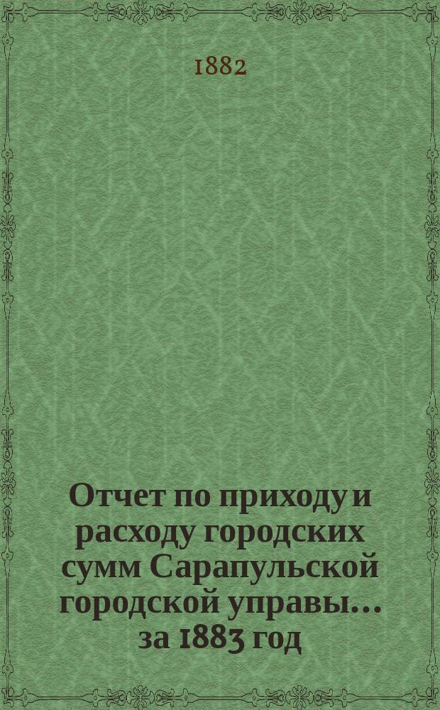 Отчет по приходу и расходу городских сумм Сарапульской городской управы... за 1883 год