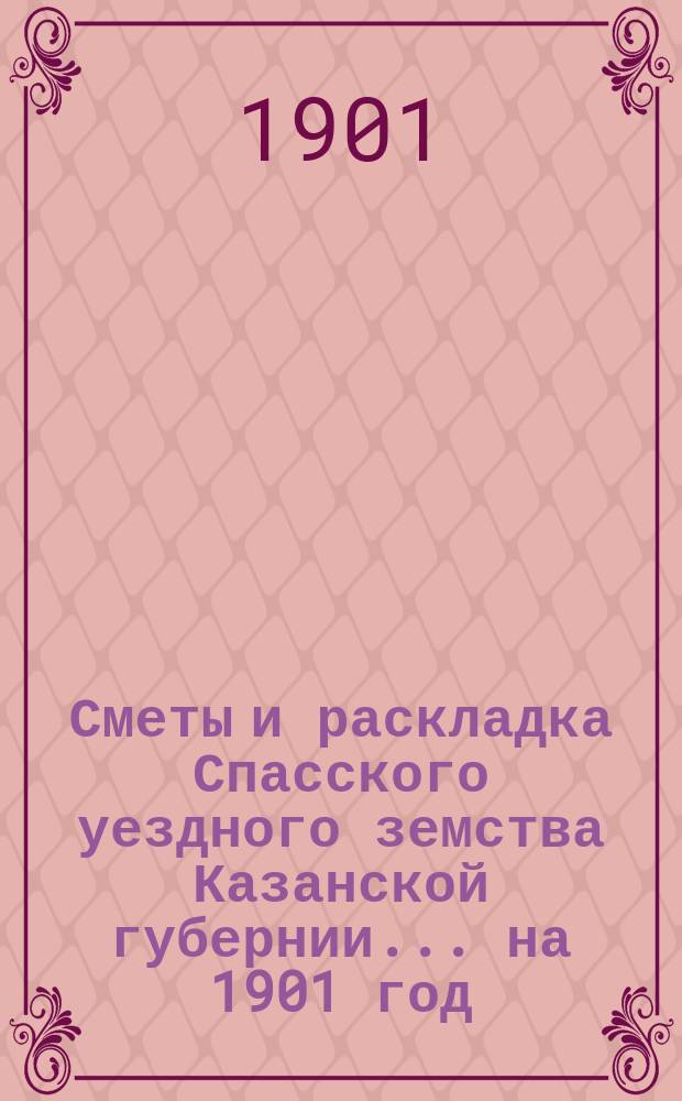 Сметы и раскладка Спасского уездного земства Казанской губернии... на 1901 год
