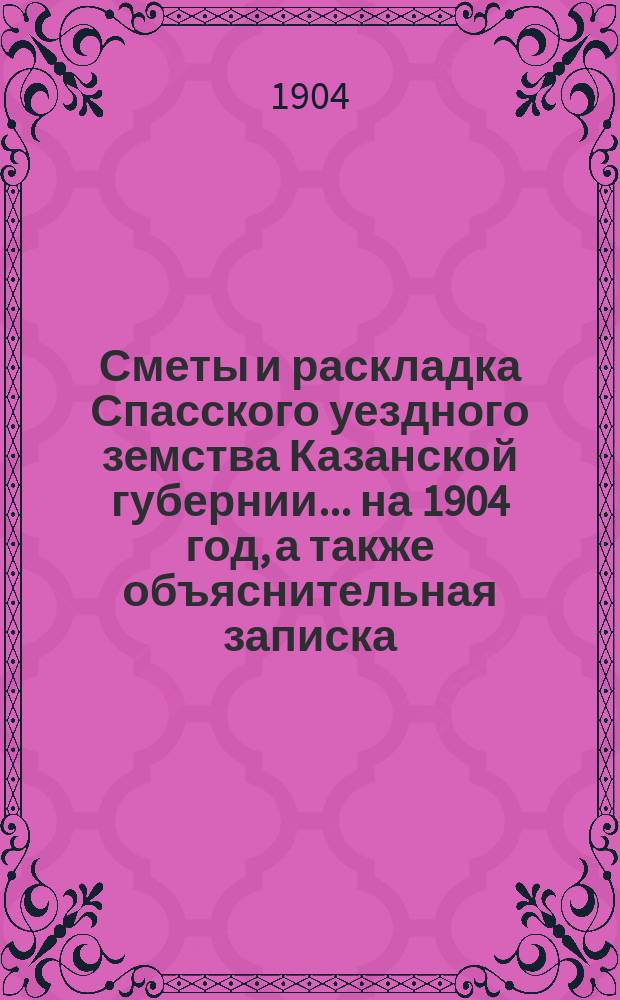 Сметы и раскладка Спасского уездного земства Казанской губернии... на 1904 год, а также объяснительная записка...