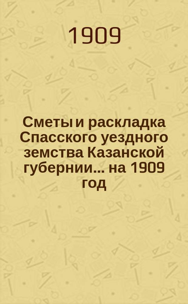 Сметы и раскладка Спасского уездного земства Казанской губернии... на 1909 год